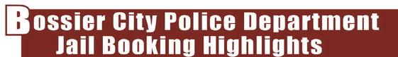 BOSSIER CITY POLICE DEPARTMENT JAIL BOOKING HIGHLIGHTS